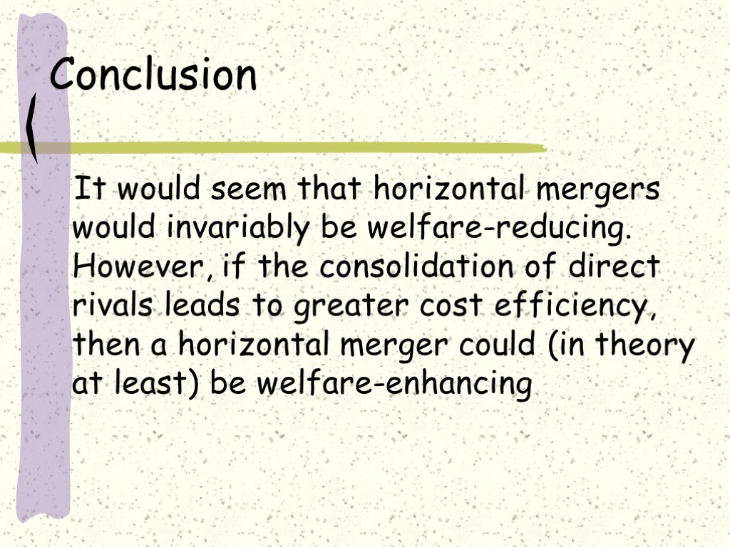 Conclusion It would seem that horizontal mergers would invariably be welfare-reducing. However, if the